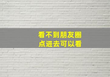 看不到朋友圈 点进去可以看